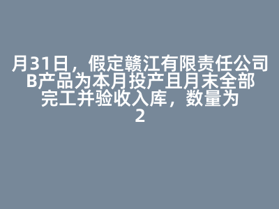 12月31日赣江有限责任公司B产品完工入库会计分录及相关计算？
